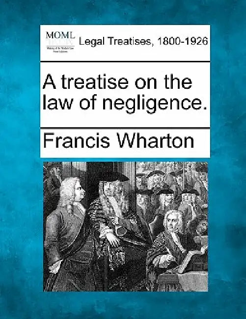 A treatise on the law of negligence. by Francis Wharton