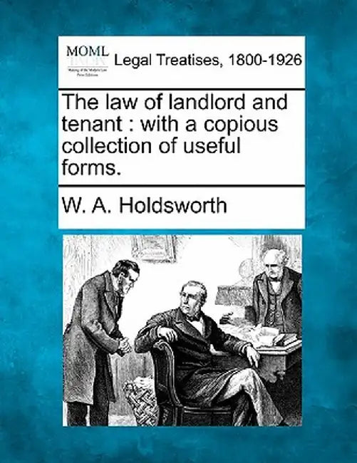 The Law of Landlord and Tenant: With a Copious Collection of Useful Forms. by W. A. Holdsworth