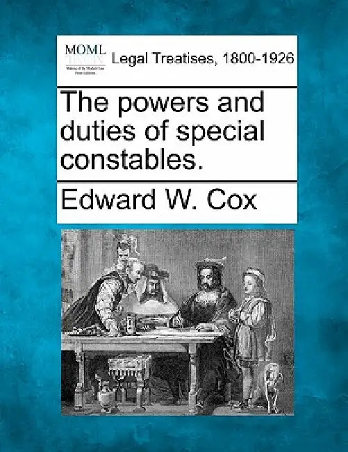 The Powers and Duties of Special Constables. by Edward W. Cox