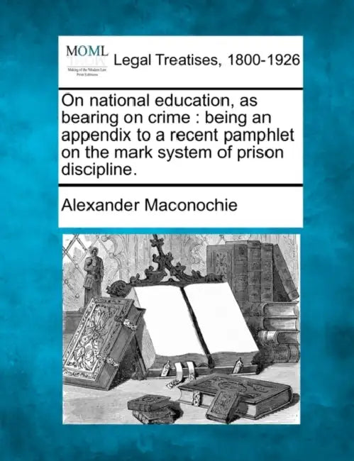 On National Education, as Bearing on Crime: Being an Appendix to a Recent Pamphlet on the Mark System of Prison Discipline. by Alexander Maconochie