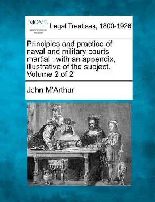 Principles and practice of naval and military courts martial: with an appendix, illustrative of the subject. Volume 2 of 2 by John M'Arthur