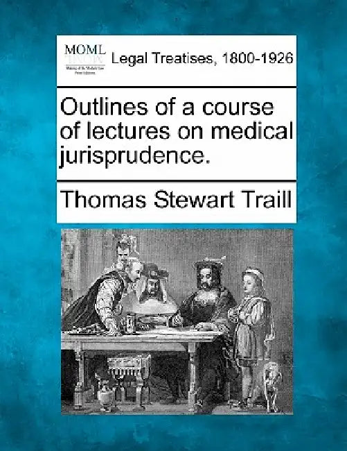 Outlines of a Course of Lectures on Medical Jurisprudence. by Thomas Stewart Traill