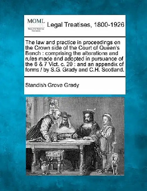 The law and practice in proceedings on the Crown side of the Court of Queen's Bench: comprising the alterations and rules made and adopted in pursuanc by Standish Grove Grady