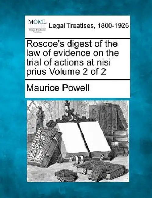 Roscoe's digest of the law of evidence on the trial of actions at nisi prius Volume 2 of 2 by Maurice Powell