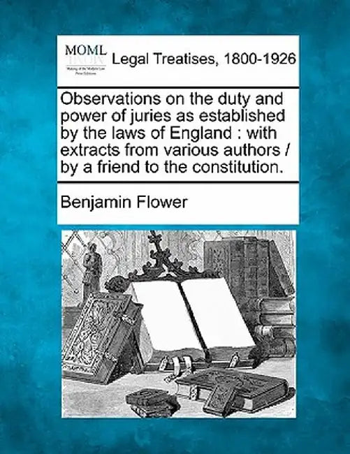 Observations on the Duty and Power of Juries as Established by the Laws of England: With Extracts from Various Authors / By a Friend to the Constituti by Benjamin Flower
