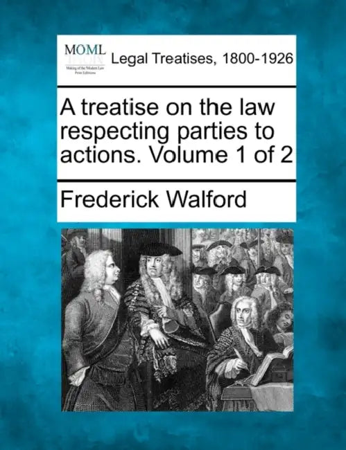 A treatise on the law respecting parties to actions. Volume 1 of 2 by Frederick Walford