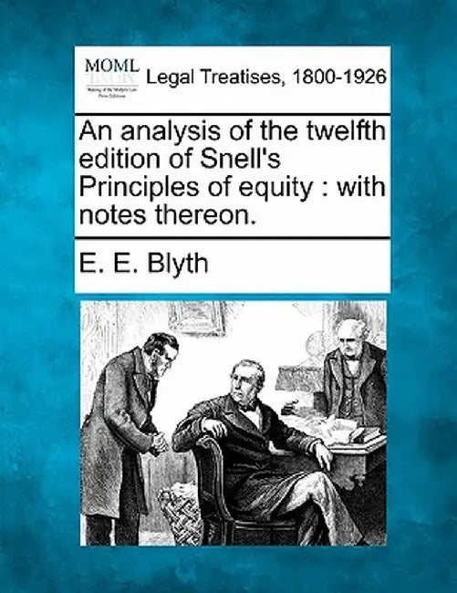 An Analysis of the Twelfth Edition of Snell's Principles of Equity: With Notes Thereon. by E. E. Blyth