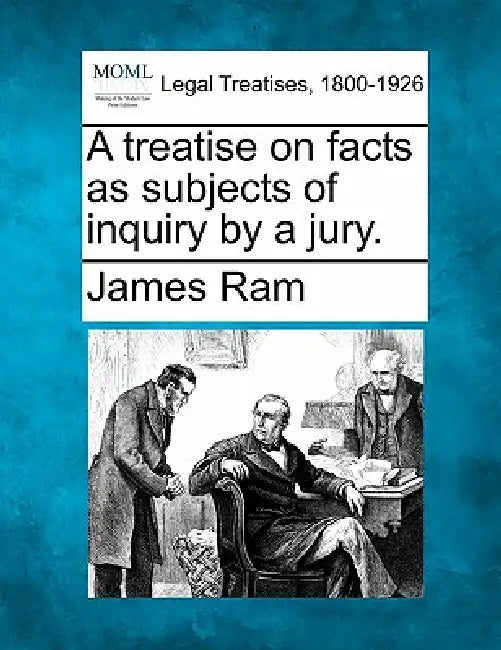 A Treatise on Facts as Subjects of Inquiry by a Jury. by James RAM