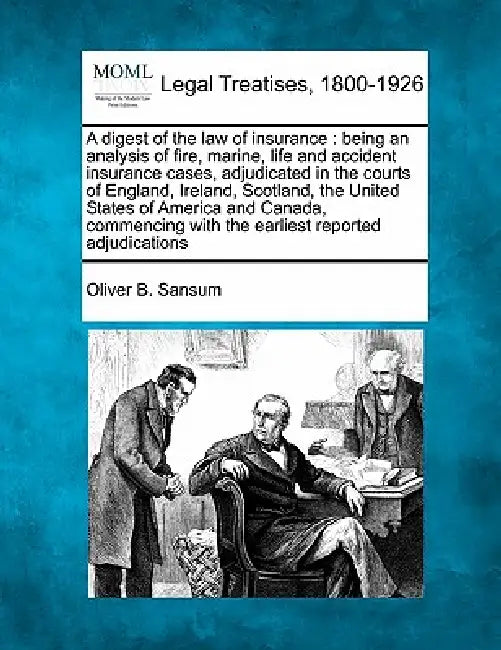 A digest of the law of insurance: being an analysis of fire, marine, life and accident insurance cases, adjudicated in the courts of England, Ireland, by Oliver B. Sansum