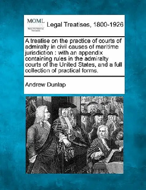 A treatise on the practice of courts of admiralty in civil causes of maritime jurisdiction: with an appendix containing rules in the admiralty courts by Andrew Dunlap