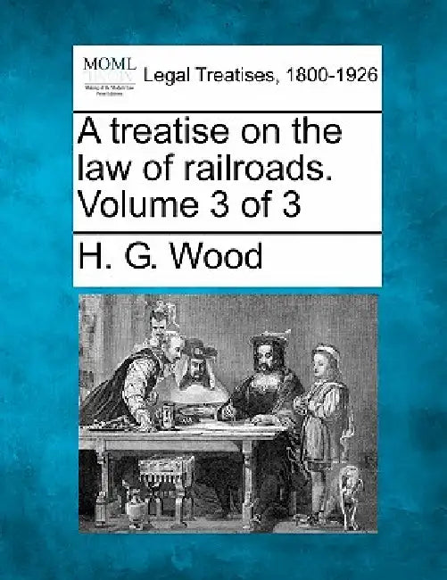 A treatise on the law of railroads. Volume 3 of 3 by H. G. Wood