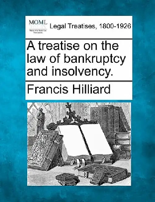 A treatise on the law of bankruptcy and insolvency. by Francis Hilliard