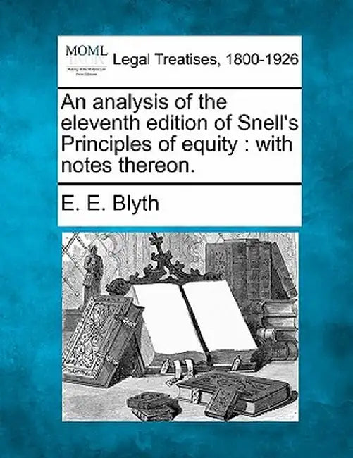 An Analysis of the Eleventh Edition of Snell's Principles of Equity: With Notes Thereon. by E. E. Blyth