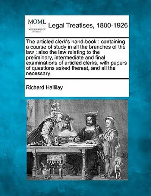 The Articled Clerk's Hand-Book: Containing a Course of Study in All the Branches of the Law: Also the Law Relating to the Preliminary, Intermediate an by Richard Hallilay