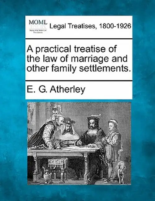 A Practical Treatise of the Law of Marriage and Other Family Settlements. by E. G. Atherley