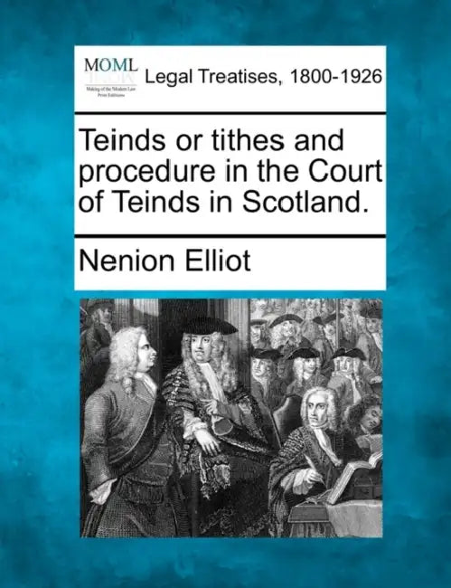 Teinds or Tithes and Procedure in the Court of Teinds in Scotland. by Nenion Elliot