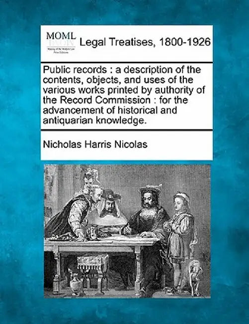 Public Records: A Description of the Contents, Objects, and Uses of the Various Works Printed by Authority of the Record Commission: F by Nicholas Harris Nicolas
