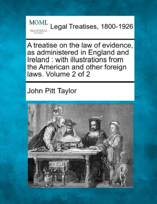 A treatise on the law of evidence, as administered in England and Ireland: with illustrations from the American and other foreign laws. Volume 2 of 2 by John Pitt Taylor