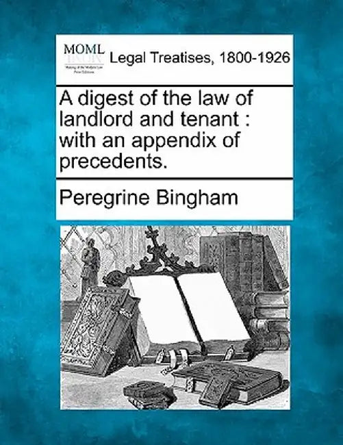 A Digest of the Law of Landlord and Tenant: With an Appendix of Precedents. by Peregrine Bingham