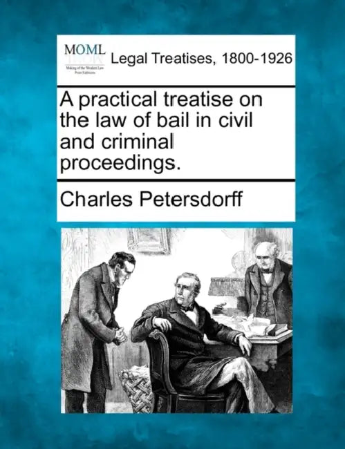 A Practical Treatise on the Law of Bail, in Civil and Criminal Proceedings. by Charles Petersdorff