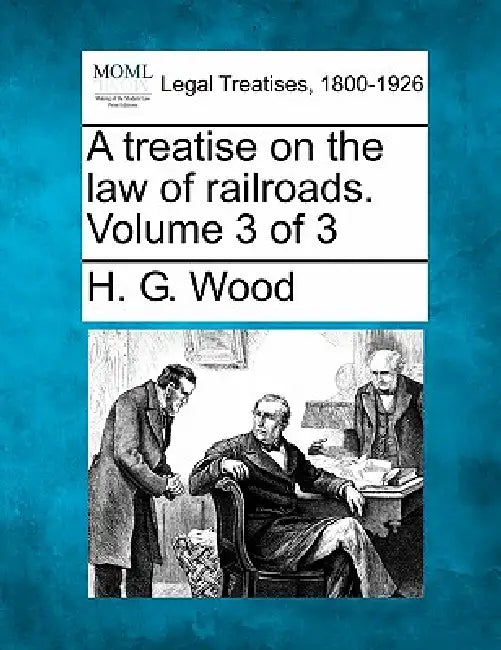 A treatise on the law of railroads. Volume 3 of 3 by H. G. Wood