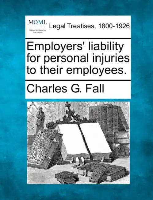 Employers' Liability for Personal Injuries to Their Employees. by Charles G. Fall