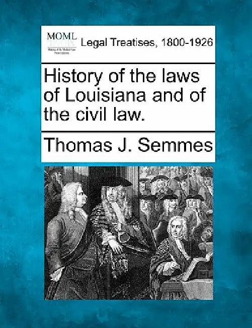 History of the Laws of Louisiana and of the Civil Law. by Thomas J. Semmes