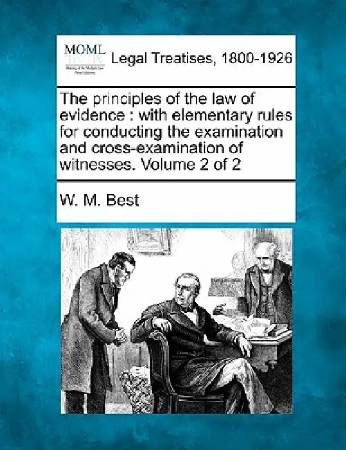 The principles of the law of evidence: with elementary rules for conducting the examination and cross-examination of witnesses. Volume 2 of 2 by W. M. Best