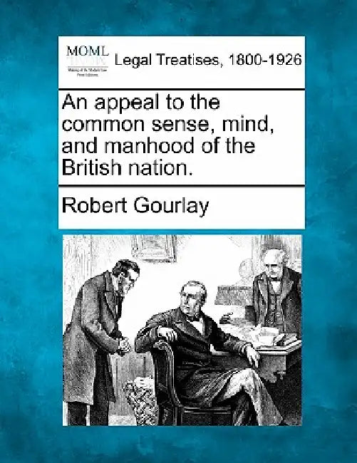 An Appeal to the Common Sense, Mind, and Manhood of the British Nation. by Robert Gourlay