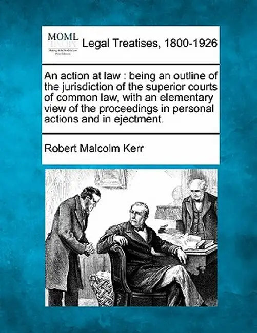 An Action at Law: Being an Outline of the Jurisdiction of the Superior Courts of Common Law, with an Elementary View of the Proceedings by Robert Malcolm Kerr