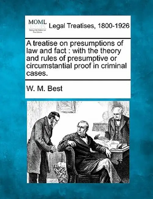 A Treatise on Presumptions of Law and Fact: With the Theory and Rules of Presumptive or Circumstantial Proof in Criminal Cases. by W. M. Best