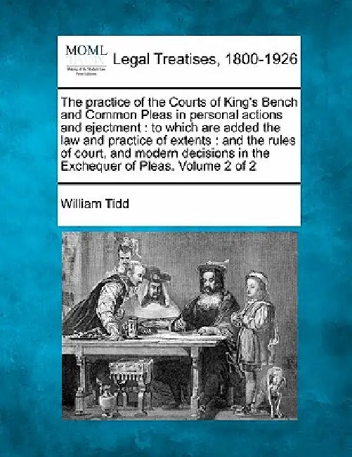 The practice of the Courts of King's Bench and Common Pleas in personal actions and ejectment: to which are added the law and practice of extents: and by William Tidd
