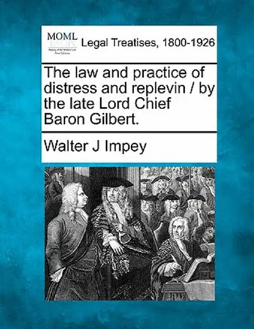 The Law and Practice of Distress and Replevin / By the Late Lord Chief Baron Gilbert. by Walter J. Impey