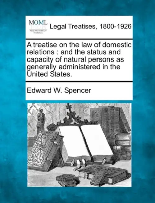 A treatise on the law of domestic relations: and the status and capacity of natural persons as generally administered in the United States. by Edward W. Spencer