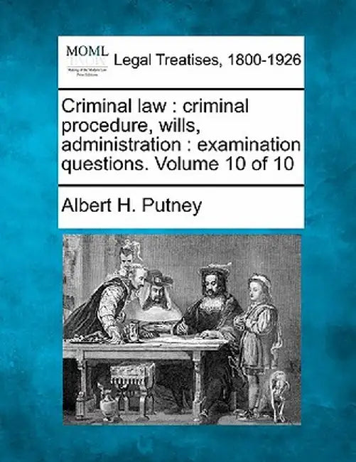 Criminal Law: Criminal Procedure, Wills, Administration: Examination Questions. Volume 10 of 10 by Albert Hutchinson Putney