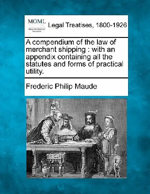 A compendium of the law of merchant shipping: with an appendix containing all the statutes and forms of practical utility. by Frederic Philip Maude