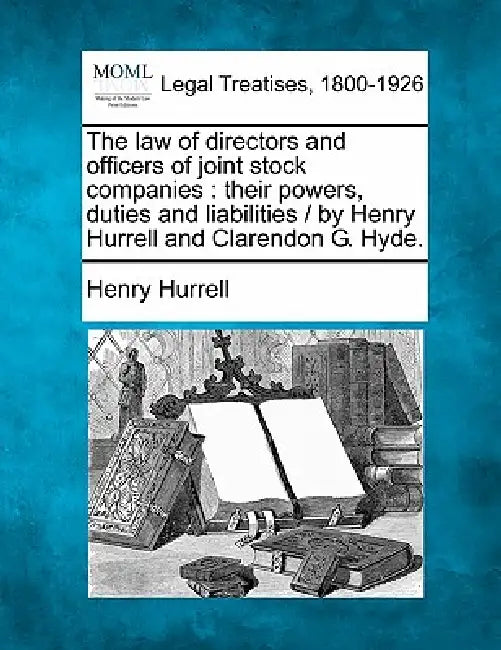 The Law of Directors and Officers of Joint Stock Companies: Their Powers, Duties and Liabilities / By Henry Hurrell and Clarendon G. Hyde. by Henry Hurrell