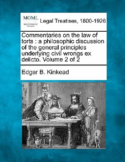 Commentaries on the law of torts: a philosophic discussion of the general principles underlying civil wrongs ex delicto. Volume 2 of 2 by Edgar Benton Kinkead