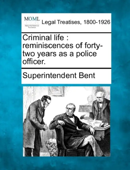 Criminal Life: Reminiscences of Forty-Two Years as a Police Officer. by Superintendent Bent