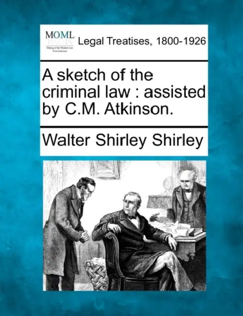 A Sketch of the Criminal Law: Assisted by C.M. Atkinson. by Walter Shirley Shirley