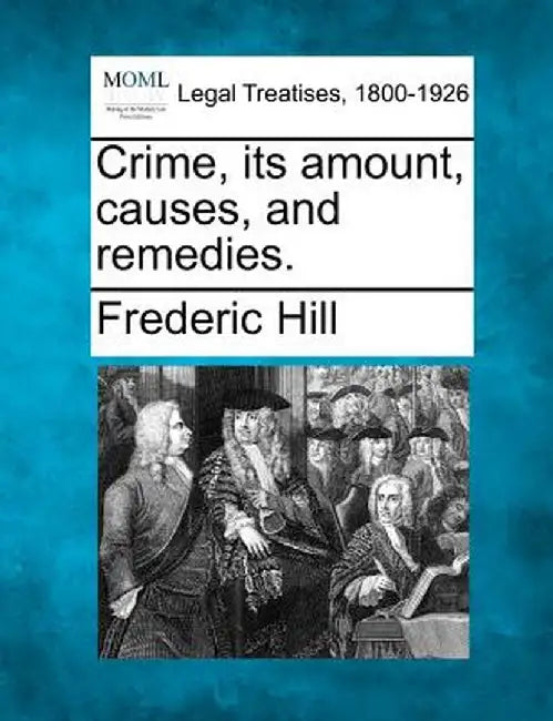 Crime, Its Amount, Causes, and Remedies. by Frederic Hill