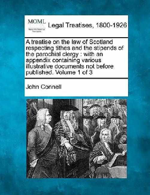 A treatise on the law of Scotland respecting tithes and the stipends of the parochial clergy: with an appendix containing various illustrative documen by John Connell