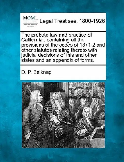 The probate law and practice of California: containing all the provisions of the codes of 1871-2 and other statutes relating thereto with judicial dec by D. P. Belknap