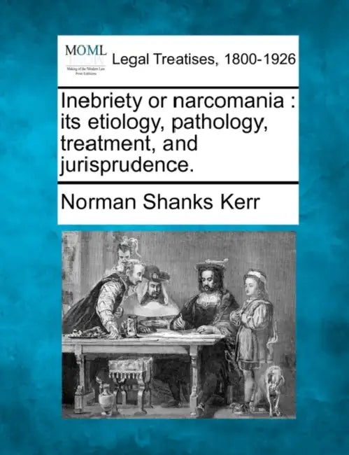 Inebriety or narcomania: its etiology, pathology, treatment, and jurisprudence. by Norman Shanks Kerr