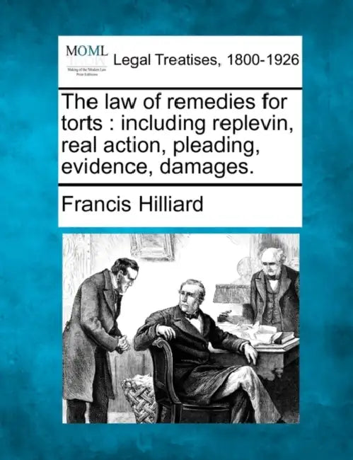 The law of remedies for torts: including replevin, real action, pleading, evidence, damages. by Francis Hilliard
