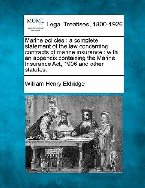 Marine Policies: A Complete Statement of the Law Concerning Contracts of Marine Insurance: With an Appendix Containing the Marine Insur by William Henry Eldridge