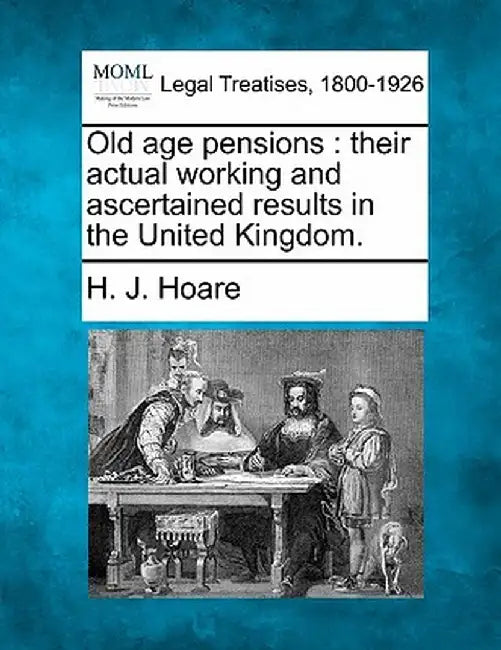 Old Age Pensions: Their Actual Working and Ascertained Results in the United Kingdom. by H. J. Hoare