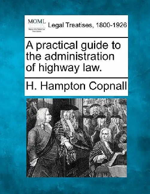 A practical guide to the administration of highway law. by H. Hampton Copnall