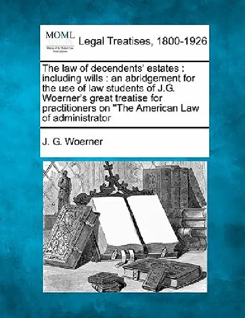 The law of decendents' estates: including wills: an abridgement for the use of law students of J.G. Woerner's great treatise for practitioners on "The by J. G. Woerner