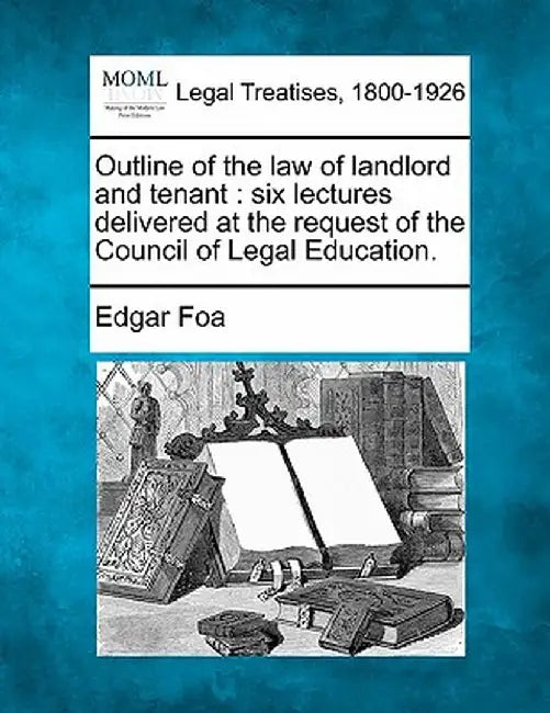 Outline of the Law of Landlord and Tenant / Six Lectures Delivered at the Request of the Council of Legal Education. by Edgar Foa